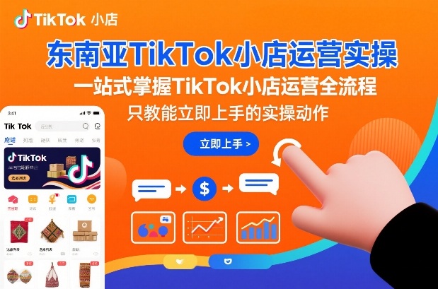 东南亚TikTok小店运营实操，一站式掌握TikTok小店运营全流程，只教能立即上手的实操动作-淘金日记