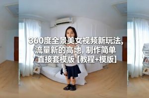 360度全景美女视频新玩法，流量新的高地，制作简单直接套模版【教程+模版】-淘金日记