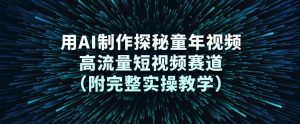 用AI制作探秘童年视频，高流量短视频赛道（附完整实操教学）-淘金日记