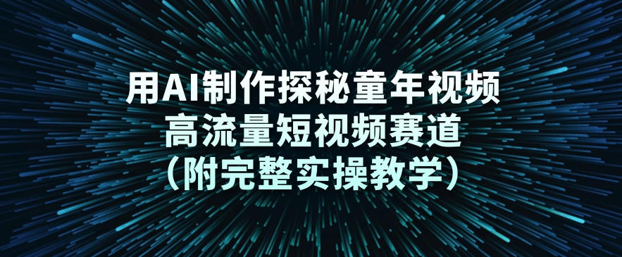 用AI制作探秘童年视频，高流量短视频赛道（附完整实操教学）-淘金日记
