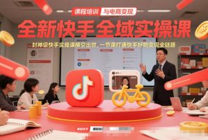 全新快手全域实操课，封神级快手实操课横空出世，一节课打通快手好物变现全链路-淘金日记