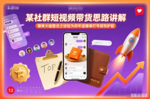 某社群短视频带货思路讲解，爆单大咖整合之经验为你年底爆单打号保驾护航-淘金日记