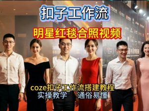 谁懂啊！和顶流明星同框走红毯？这个Coze工作流直接圆梦，2026保姆级教程杀疯B站-淘金日记