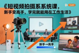 短视频拍摄系统课,新手变高手,学完就能用在工作生活-淘金日记