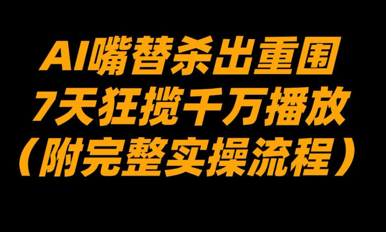 AI嘴替杀出重围，7天狂揽千万播放！（附完整实操流程）-淘金日记