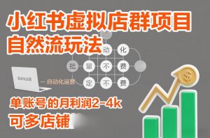 小红书虚拟店群项目,自然流玩法,批量自动化,稳定不费号,单账号的月利润2-4k,可多店矩阵-淘金日记