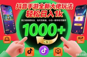 抖音手游全新大佬玩法,轻松日入1k,风口信息差玩法,当天见收益,小白一部手机可操作【揭秘】-淘金日记