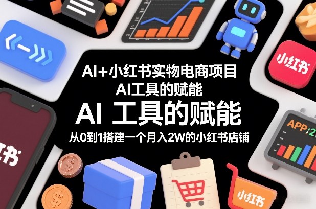 AI+小红书实物电商项目,AI工具的赋能,从0到1搭建一个月入2W的小红书店铺-淘金日记