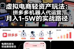 虚拟电商轻资产玩法:拼多多机器人代运营,月入1-5W的实战路径【揭秘】-淘金日记
