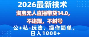 2026最新技术,淘宝无人直播带货14.0,不封号,不违规,公+私玩法,操作简单,日入1k【揭秘】-淘金日记