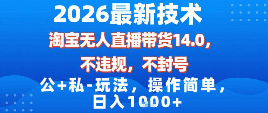 2026最新技术，淘宝无人直播带货14.0，不封号，不违规，公+私玩法，操作简单，日入1k【揭秘】-淘金日记