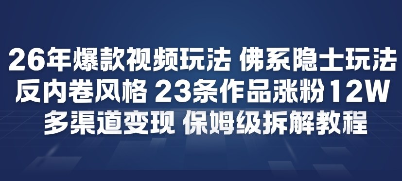 26年爆款短视频玩法，佛系隐士玩法，反内卷视频风格，23条作品涨粉12W，多渠道变现-淘金日记