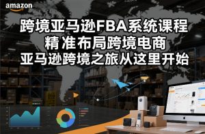 跨境亚马逊FBA系统课程,精准布局跨境电商,亚马逊跨境之旅从这里开始-淘金日记