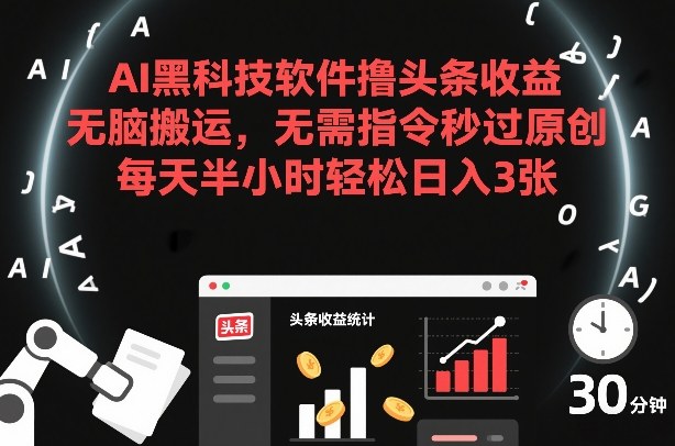 AI黑科技软件撸头条收益，无脑搬运，无需指令秒过原创，每天半小时轻松日入3张【揭秘】-淘金日记