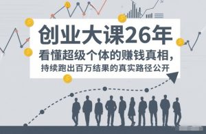 百万IP成交创业大课26年，看懂超级个体的賺钱真相，持续跑出百万结果的真实路径公开-淘金日记