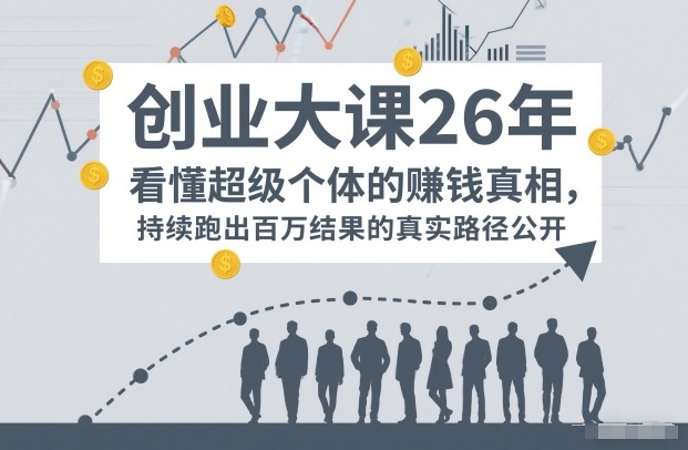 百万IP成交创业大课26年,看懂超级个体的賺钱真相,持续跑出百万结果的真实路径公开-淘金日记