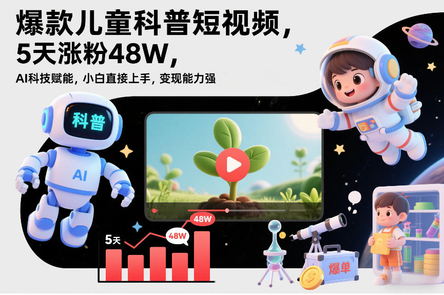 爆款儿童科普短视频，5天涨粉48W，AI科技赋能，小白直接上手，变现能力强，橱窗带货爆单不停-淘金日记