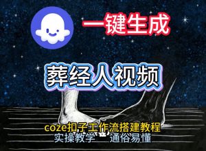通过Coze工作流,一键生成《葬经人》爆火短视频,实操搭建教学课,通俗易懂-淘金日记