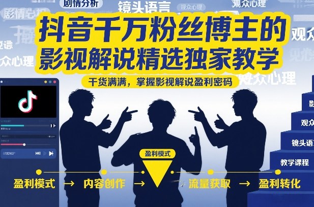 抖音千万粉丝博主的影视解说精选独家教学，干货满满，掌握影视解说盈利密码-淘金日记