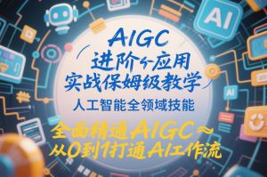 AIGC进阶应用实战保姆级教学,人工智能全领域技能,全面精通AIGC从0到1打通AI工作流-淘金日记