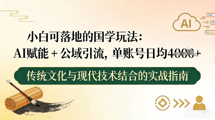 小白可落地的国学玩法：AI赋能+公域引流，单账号日均4张-淘金日记