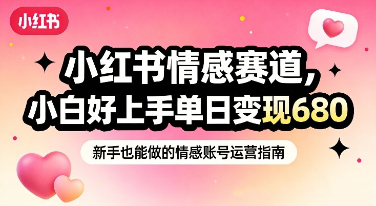 小红书情感赛道，抓准女性情绪刚需，小白好上手单日变现680-淘金日记