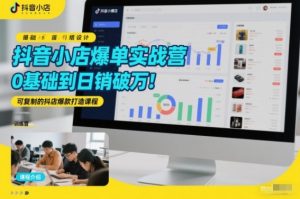 抖音小店爆单实战营，0基础到日销破万，可复制的抖店爆款打造课程-淘金日记
