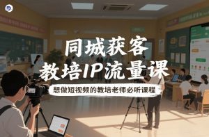 同城获客,教培IP流量课,想做短视频的教培老师必听课程-淘金日记