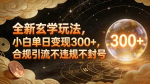 全新玄学玩法,小白单日变现3张+,合规引流不违规不封号-淘金日记