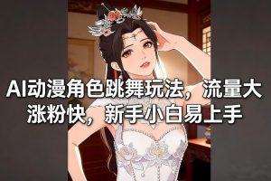 AI动漫角色跳舞玩法,流量大涨粉快,新手小白易上手-淘金日记