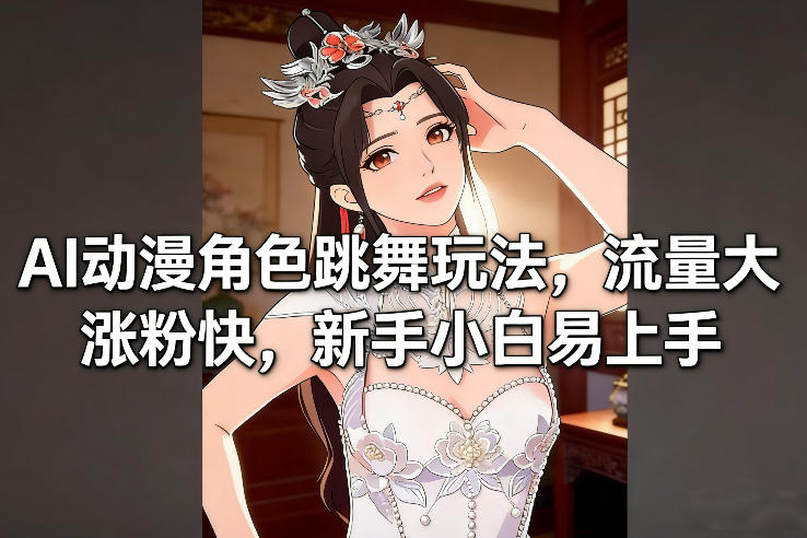 AI动漫角色跳舞玩法,流量大涨粉快,新手小白易上手-淘金日记