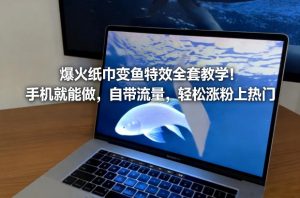 爆火纸巾变鱼特效全套教学!手机就能做,自带流量,轻松涨粉上热门-淘金日记