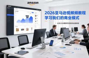 2026亚马逊视频教程,学习我们的商业模式,以及2026最新的选品及运营经验-淘金日记