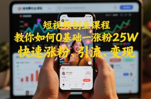 短视频创业课程，教你如何0基础一天涨粉25W，快速涨粉、引流、变现-淘金日记