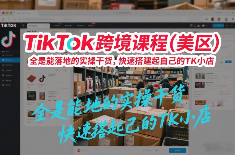 TikTok跨境课程(美区),全是能落地的实操干货,快速搭建起自己的TK小店-淘金日记