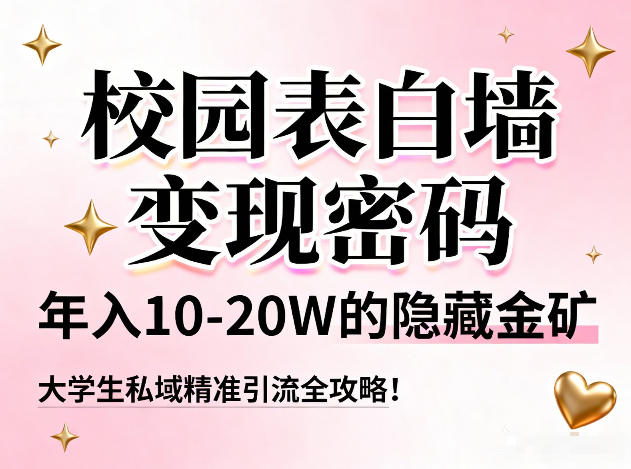 校园表白墙变现密码,年入10-20W的隐藏金矿,大学生私域精准引流全攻略!-淘金日记