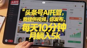 头条号AI托管，我提供视频，你发布，每天10分钟，月躺入5k+【揭秘】-淘金日记