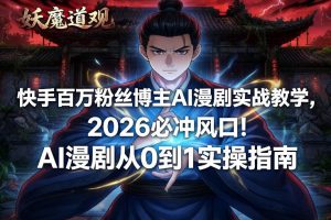 快手百万粉丝博主AI漫剧实战教学,2026必冲风口!AI漫剧从0到1实操指南-淘金日记