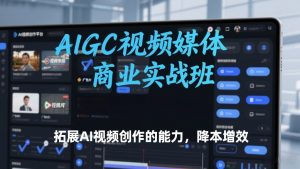 AIGC视频媒体商业实战班,拓展AI视频创作的能力,降本增效-淘金日记
