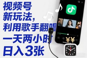 视频号新玩法,利用歌手翻唱,一天两小时,日入3张-淘金日记