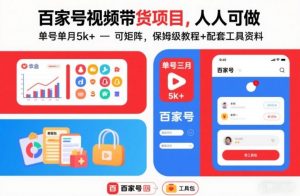 百家号视频带货项目,人人可做,单号单月5k+,可矩阵,保姆级教程+配套工具资料-淘金日记