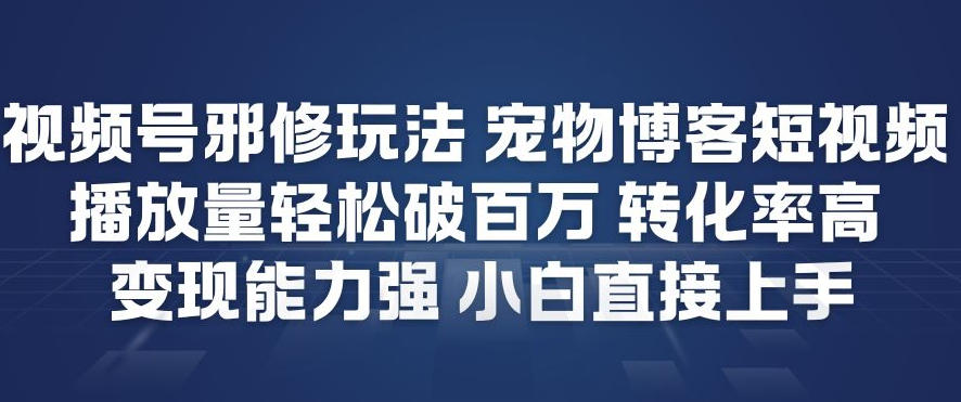 视频号邪修玩法宠物博客短视频，播放量轻松破百万，转化率高，变现能力强，小白直接上手-淘金日记