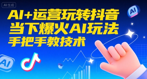 AI+运营玩转抖音,当下爆火AI玩法,手把手教技术(更新26年)-淘金日记