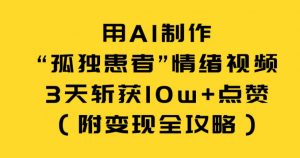 用AI制作“孤独患者”情绪视频,3天斩获10w+点赞(附变现全攻略)-淘金日记