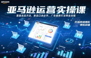亚马逊运营实操课,覆盖选品方法、新品口诀必学、广告最新打法等全流程,打造跨境爆款店铺-淘金日记