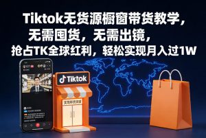Tiktok无货源橱窗带货教学,无需囤货,无需出镜,抢占TK全球红利,轻松实现月入过1W-淘金日记