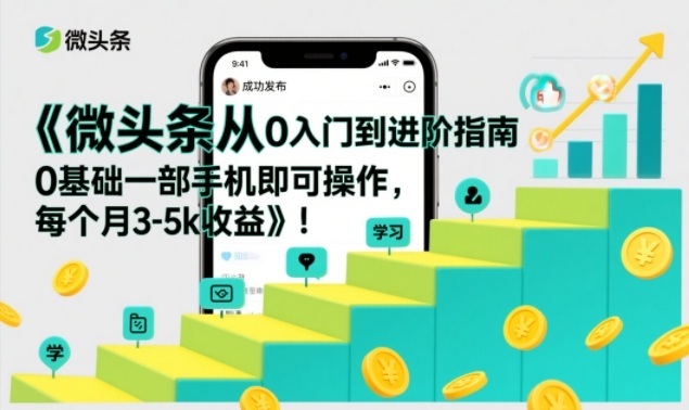 微头条从0入门到进阶指南，0基础一部手机即可操作，每个月3-5k收益-淘金日记