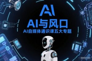 AI自媒体通识课五大专题,AI基础操作篇+AI生活娱乐篇+AI职场提效篇+AI自媒体实操篇+账号创作工具篇-淘金日记