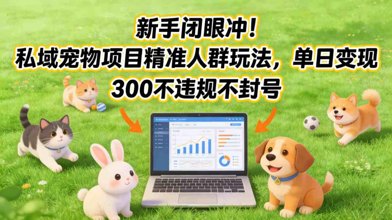 新手闭眼冲!私域宠物项目精准人群玩法,单日变现3张不违规不封号-淘金日记