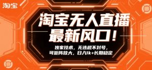 淘宝无人直播最新风口！独家技术，无违规不封号，可矩阵放大，日入1k+长期稳定【揭秘】-淘金日记